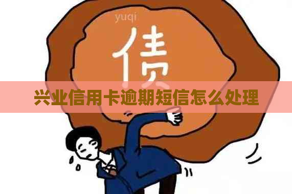 兴业信用卡逾期短信怎么处理