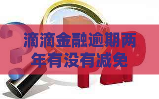 滴滴金融逾期两年有没有减免滞纳金