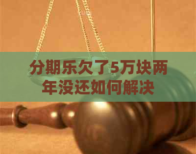 欠了5万块两年没还如何解决