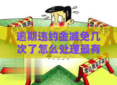 逾期违约金减免几次了怎么处理最有效