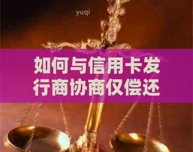 如何与信用卡发行商协商仅偿还本金？了解完整策略和步骤