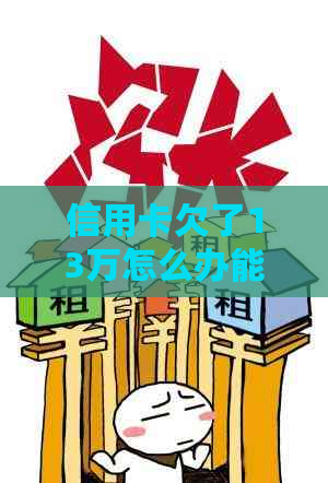 信用卡欠了13万怎么办能够避免逾期利息