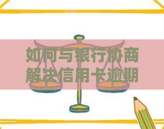 如何与银行协商解决信用卡逾期还款问题-如何与银行协商解决信用卡逾期还款问题呢