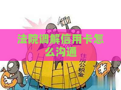 法院调解信用卡怎么沟通