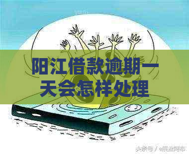 阳江借款逾期一天会怎样处理