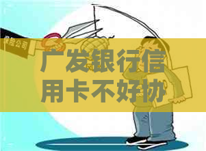 广发银行信用卡不好协商