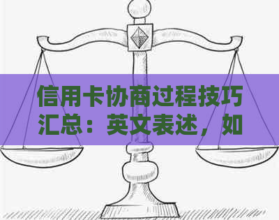 信用卡协商过程技巧汇总：英文表述，如何撰写，相关建议。