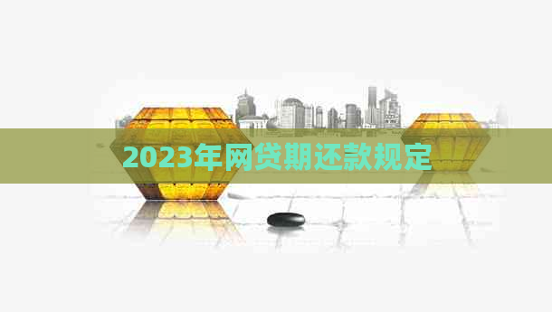 2023年网贷期还款规定