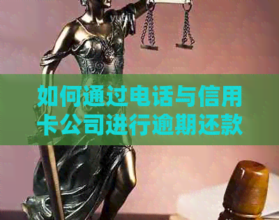 如何通过电话与信用卡公司进行逾期还款协商