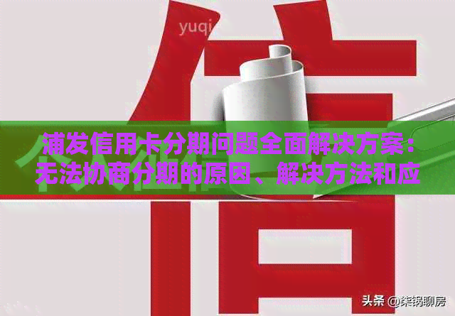 浦发信用卡分期问题全面解决方案：无法协商分期的原因、解决方法和应对措