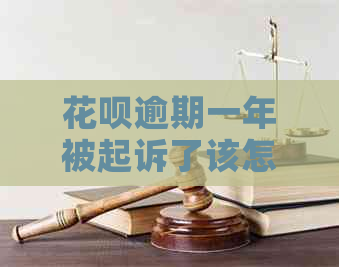 花呗逾期一年被起诉了该怎么办及应对措