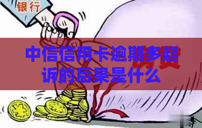 中信信用卡逾期多起诉的后果是什么