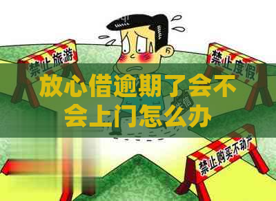 放心借逾期了会不会上门怎么办