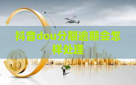 抖音dou分期逾期会怎样处理