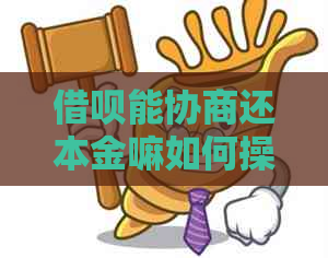 借呗能协商还本金嘛如何操作