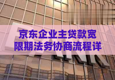 京东企业主贷款宽限期法务协商流程详解