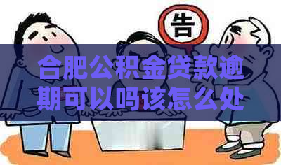 合肥公积金贷款逾期可以吗该怎么处理