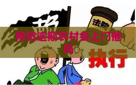 网贷逾期农村会上门催吗