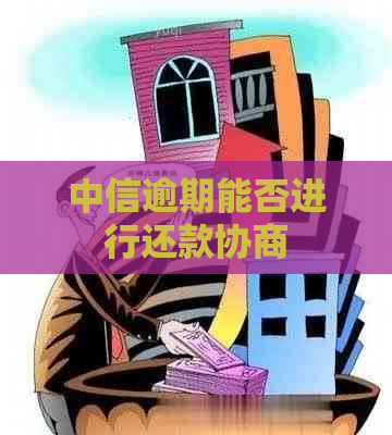 中信逾期能否进行还款协商