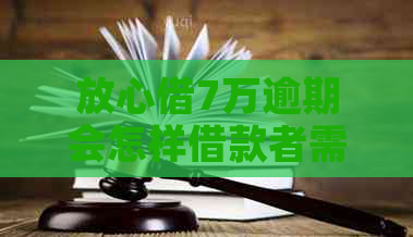 放心借7万逾期会怎样借款者需要了解的事项