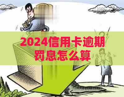 2024信用卡逾期罚息怎么算