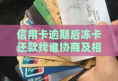 信用卡逾期后冻卡还款找谁协商及相关问题