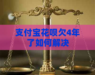 支付宝花呗欠4年了如何解决