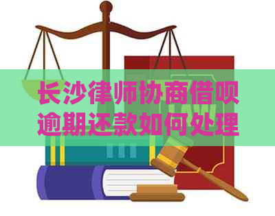 长沙律师协商借呗逾期还款如何处理