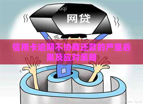 信用卡逾期不协商还款的严重后果及应对策略