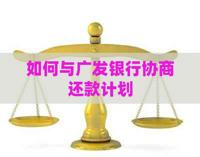 如何与广发银行协商还款计划