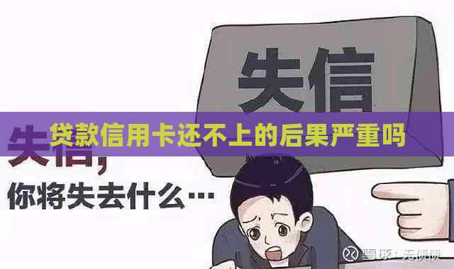 贷款信用卡还不上的后果严重吗