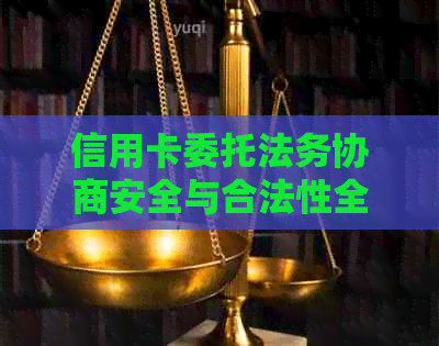 信用卡委托法务协商安全与合法性全方位解析：如何确保您的权益？