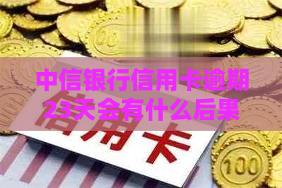 中信银行信用卡逾期23天会有什么后果