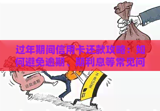 过年期间信用卡还款攻略：如何避免逾期、期利息等常见问题解答