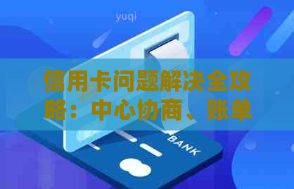 信用卡问题解决全攻略：中心协商、账单管理、逾期还款等一网打尽