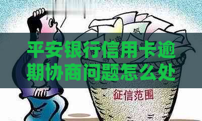 平安银行信用卡逾期协商问题怎么处理