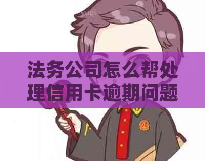 法务公司怎么帮处理信用卡逾期问题