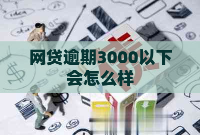 网贷逾期3000以下会怎么样