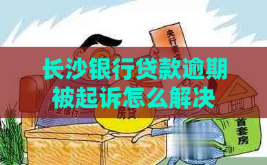 长沙银行贷款逾期被起诉怎么解决