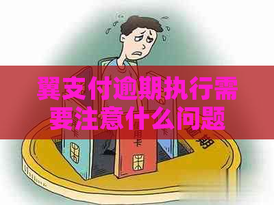 翼支付逾期执行需要注意什么问题