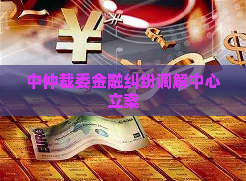 中仲裁委金融纠纷调解中心立案