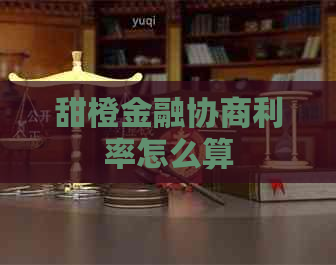 甜橙金融协商利率怎么算