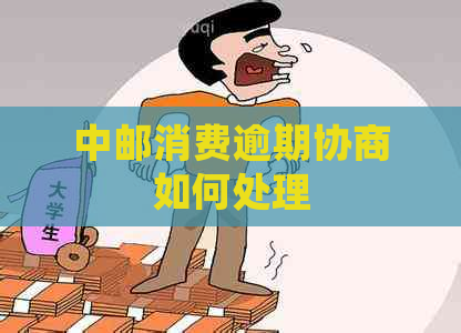 中邮消费逾期协商如何处理