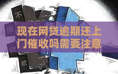 现在网贷逾期还上门吗需要注意什么