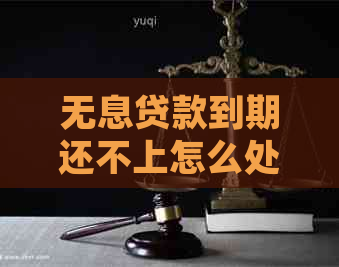 无息贷款到期还不上怎么处理