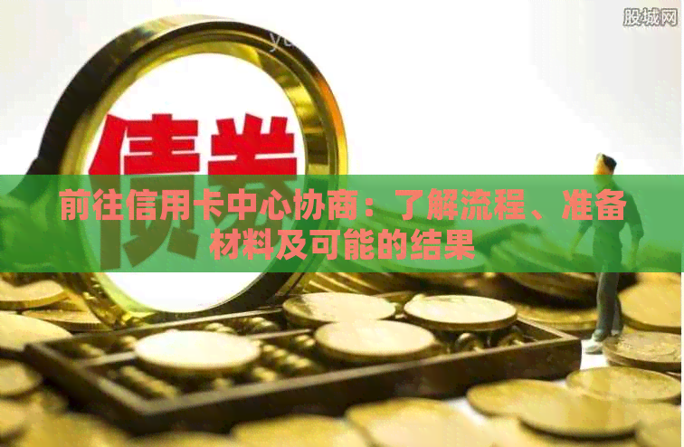 前往信用卡中心协商：了解流程、准备材料及可能的结果