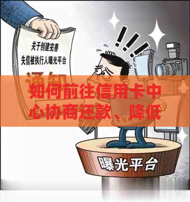 如何前往信用卡中心协商还款、降低利率和解决逾期问题：一份全面指南