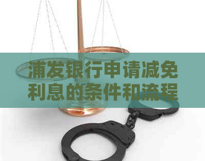 浦发银行申请减免利息的条件和流程是怎样的