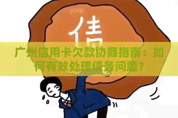 广州信用卡欠款协商指南：如何有效处理债务问题？