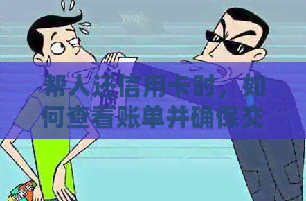 帮人还信用卡时，如何查看账单并确保交易无误？了解详细步骤和注意事项